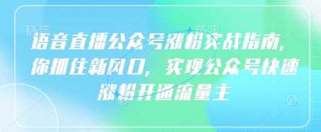 语音直播公众号涨粉实战指南，你抓住新风口，实现公众号快速涨粉开通流量主_陌咲网