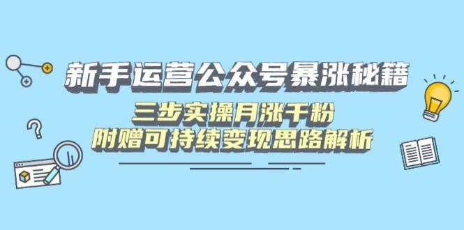 （14111期）新手运营公众号暴涨秘籍，三步实操月涨千粉，附赠可持续变现思路解析_陌咲网