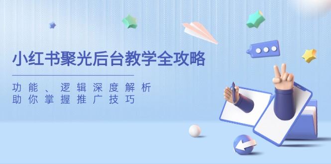 （14114期）小红书聚光后台教学全攻略，功能、逻辑深度解析，助你掌握推广技巧_陌咲网
