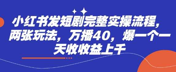 小红书发短剧完整实操流程，两张玩法，万播40，爆一个一天收收益上千_陌咲网