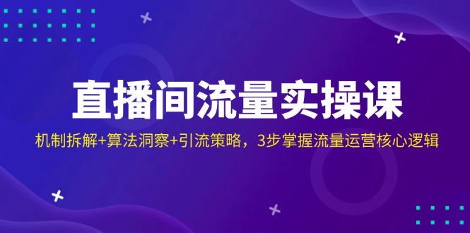 （14122期）直播间流量实操课：机制拆解 算法洞察 引流策略，3步掌握流量运营核心逻辑_陌咲网