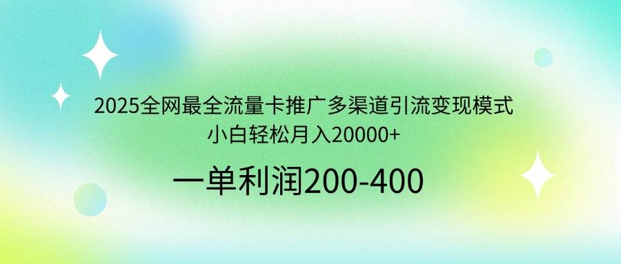 （14126期）2025全网最全流量卡推广多渠道引流变现模式，小白轻松月入20000_陌咲网