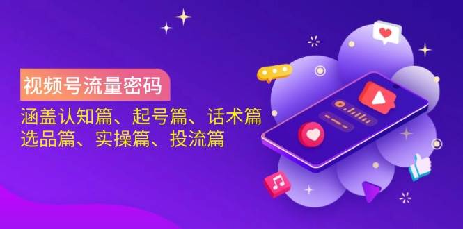 视频号流量密码：涵盖认知篇、起号篇、话术篇、选品篇、实操篇、投流篇_陌咲网