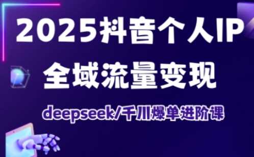 2025抖音个人IP全域流量变现进阶课，deepseek千川爆单进阶课_陌咲网