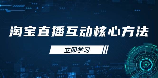 （14128期）淘宝直播互动核心方法，新手入门指南、直播能力提升，新手主播快速突围_陌咲网