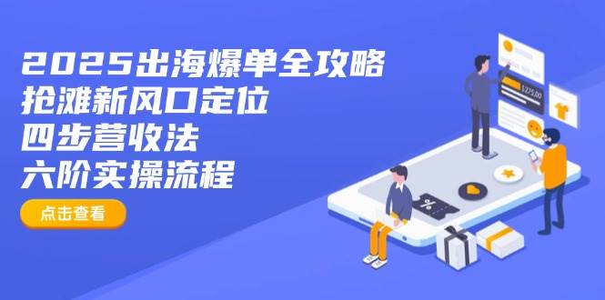 （14130期）2025出海爆单全攻略：抢滩新风口定位 四步营收法 六阶实操流程_陌咲网