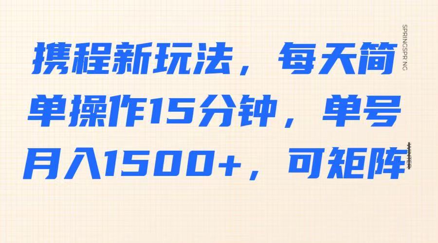 携程新玩法，每天简单操作15分钟，单号月入1500 ，可矩阵_陌咲网