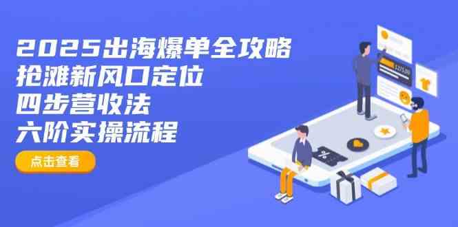 2025出海爆单全攻略：抢滩新风口定位 四步营收法 六阶实操流程_陌咲网