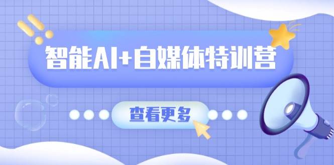 智能AI 自媒体特训营：涵盖文本创作、图像创作、视频创作和职场办公几大类_陌咲网
