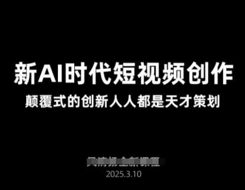 AI新时代短视频创作2025年3月新课，?颠覆式的创新人人都是天才策划_陌咲网