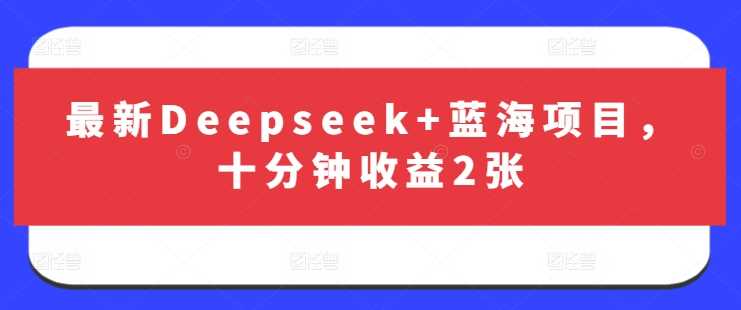 最新Deepseek 蓝海项目，十分钟收益2张_陌咲网