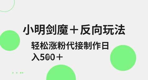 小明剑魔 反向玩法，轻松涨粉，可代接制作日入5张_陌咲网
