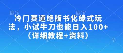 冷门赛道绝版书化缘式玩法，小试牛刀也能日入100 （详细教程 资料）_陌咲网