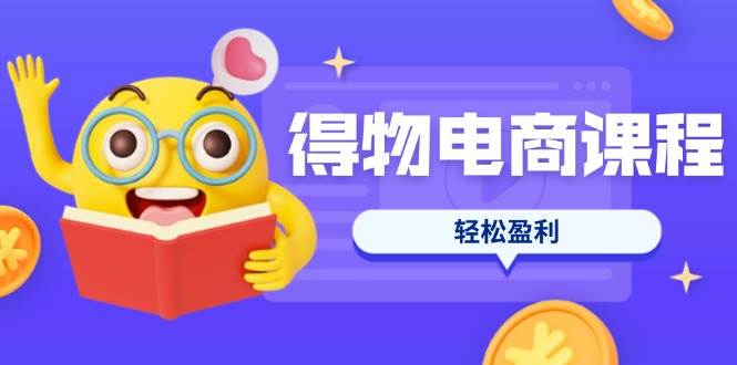 （14146期）得物电商课程合集，选品、优化、定价全攻略，7天SOP单品爆红，轻松盈利_陌咲网