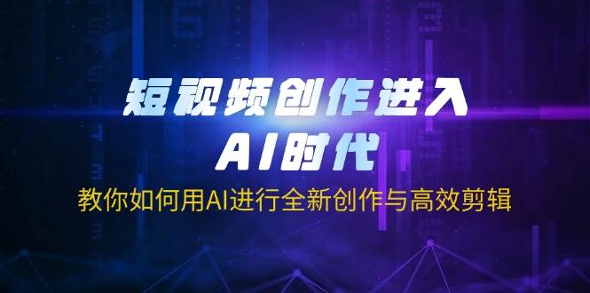 短视频创作进入AI时代，教你如何用AI进行全新创作与高效剪辑_陌咲网