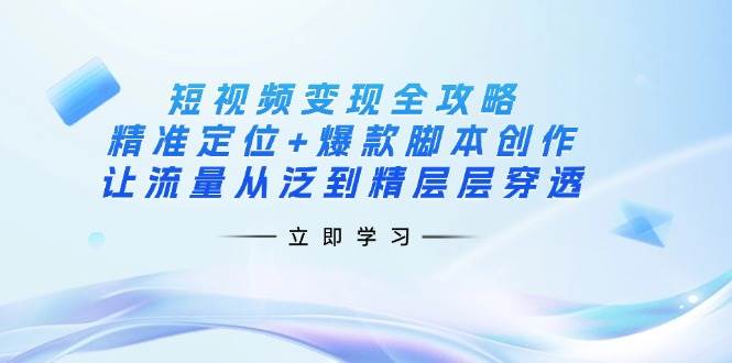 （14159期）短视频变现全攻略：精准定位 爆款脚本创作，让流量从泛到精层层穿透_陌咲网