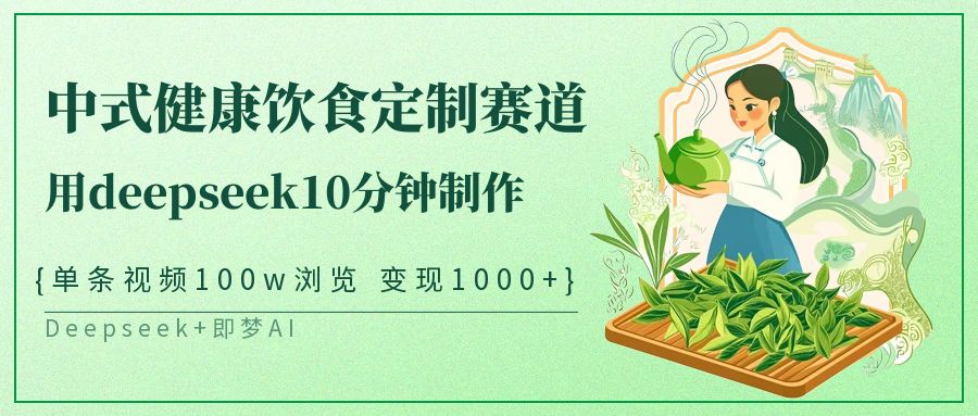 中式健康饮食定制赛道，用deepseek10分钟制作单条视频100w浏览变现1000_陌咲网