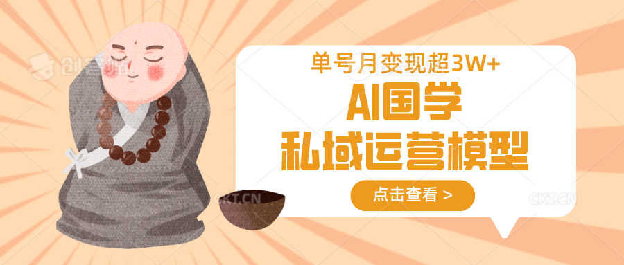 AI国学私域运营模型，无成本、变现快、周期短、持续性强，单号月变现3w_陌咲网