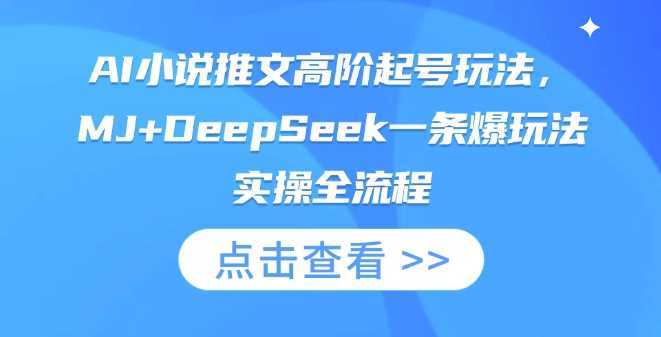 AI小说推文高阶起号玩法，MJ DeepSeek一条爆玩法实操全流程_陌咲网
