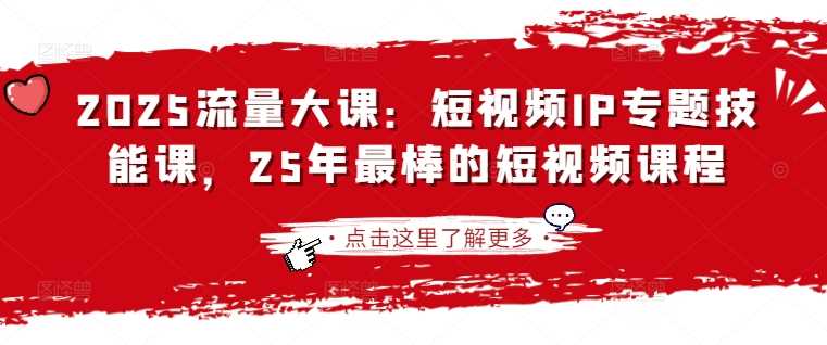 2025流量大课：短视频IP专题技能课，25年最棒的短视频课程_陌咲网