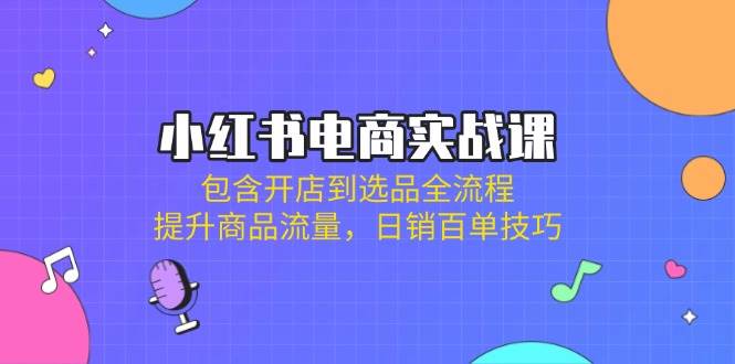 （14165期）小红书电商实战课：包含开店到选品全流程，提升商品流量，日销百单技巧_陌咲网