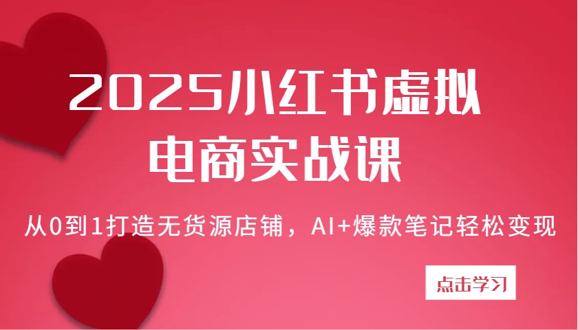 2025小红书虚拟电商实战课：从0到1打造无货源店铺，AI 爆款笔记轻松变现_陌咲网