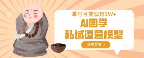 AI国学私域运营模型，单号月变现过W_陌咲网
