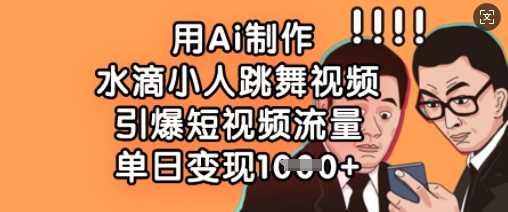 用Ai制作水滴小人跳舞视频，引爆短视频流量，单日变现数张_陌咲网