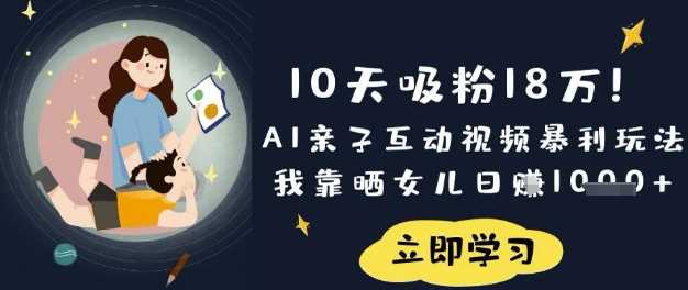 10天吸粉18W！AI亲子互动视频暴利玩法，我靠晒女儿日入数张_陌咲网