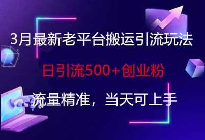 3月最新老平台搬运引流玩法，日引流500 创业粉，流量精准，当天可上手_陌咲网