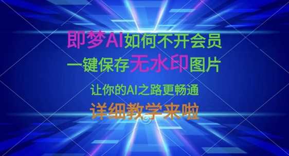 即梦AI如何不开会员，一键保存无水印图片，让你的AI之路更畅通，详细教学来啦_陌咲网
