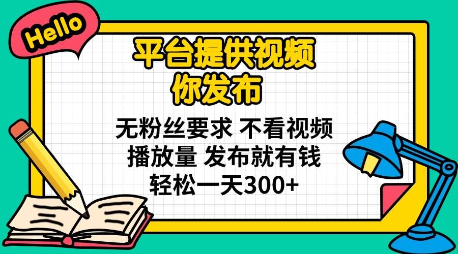 （14171期）平台提供视频 你发布 无粉丝要求 不看视频播放量 发布就有钱 轻松一天300_陌咲网