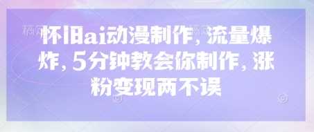怀旧ai动漫制作，流量爆炸，5分钟教会你制作，涨粉变现两不误_陌咲网