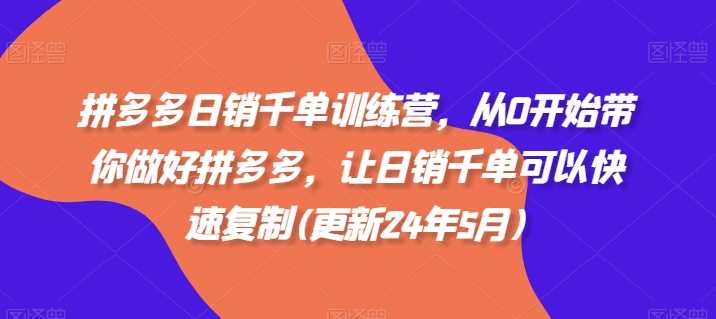 拼多多日销千单训练营，从0开始带你做好拼多多，让日销千单可以快速复制(更新25年3月)_陌咲网
