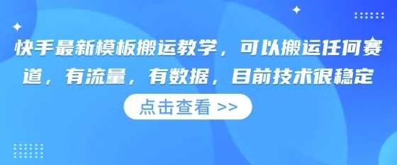 快手最新模板搬运教学，可以搬运任何赛道，有流量，有数据，目前技术很稳定_陌咲网