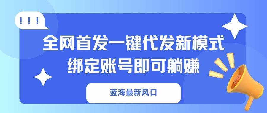 （14183期）蓝海最新风口，全网首发一键代发新模式！绑定账号即可躺赚_陌咲网