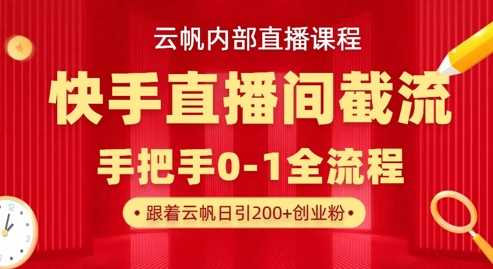 云帆内部直播课·快手直播间截流玩法，日引100 创业粉_陌咲网