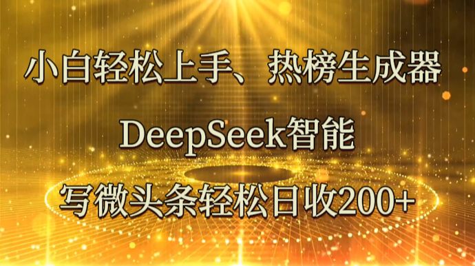 小白轻松上手、热榜生成器 DeepSeek智能写微头条轻松日收200_陌咲网