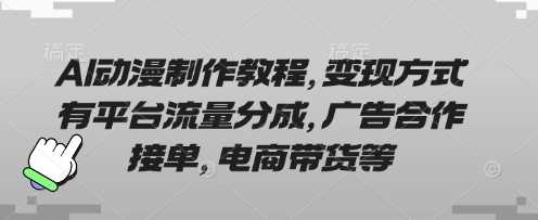 AI动漫制作教程，变现方式有平台流量分成，广告合作接单，电商带货等_陌咲网