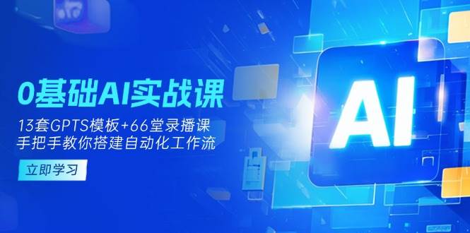 （14202期）0基础AI实操课：13套GPTS模板 66字录播课，手把手教你搭建自动化工作流_陌咲网