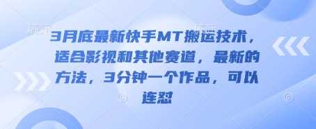 3月底最新快手MT搬运技术，适合影视和其他赛道，最新的方法，3分钟一个作品，可以连怼_陌咲网
