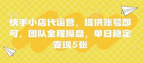 快手小店代运营，提供账号即可，团队全程操盘，单日稳定变现5张【揭秘】_陌咲网