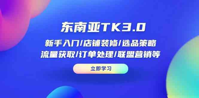 东南亚TK3.0：新手入门/店铺装修/选品策略/流量获取/订单处理/联盟营销等_陌咲网