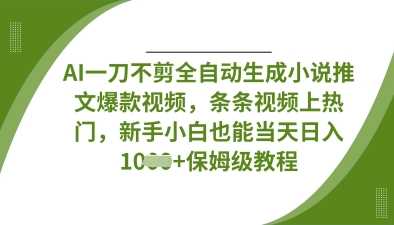 AI一刀不剪全自动生成小说推文爆款视频，条条视频上热门，新手小白也能当天日入数张_陌咲网