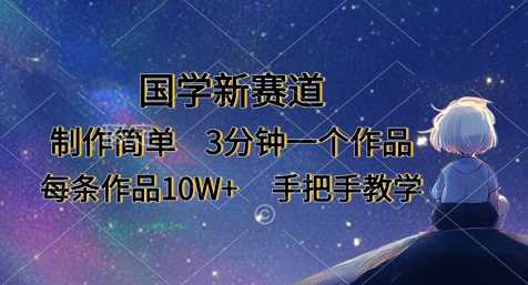 国学新赛道，制作简单，3分钟一个作品，每条作品10W ，手把手教学_陌咲网