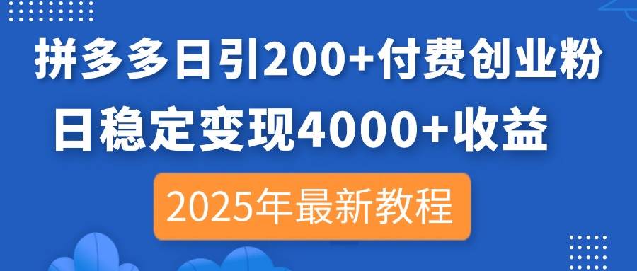 （14217期）拼多多日引200 付费创业粉，日稳定变现4000 收益，2025年最新教程_陌咲网