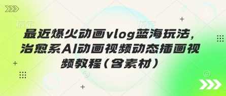 最近爆火动画vlog蓝海玩法，治愈系AI动画视频动态插画视频教程(含素材)_陌咲网