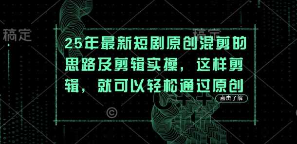 25年最新短剧原创混剪的思路及剪辑实操，这样剪辑，就可以轻松通过原创_陌咲网