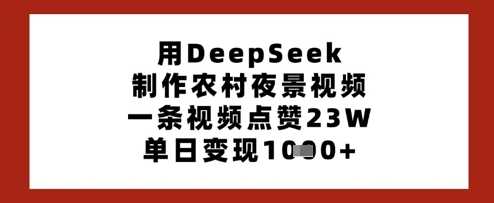 用DeepSeek制作农村夜景视频，一条视频点赞23W，单日变现多张_陌咲网