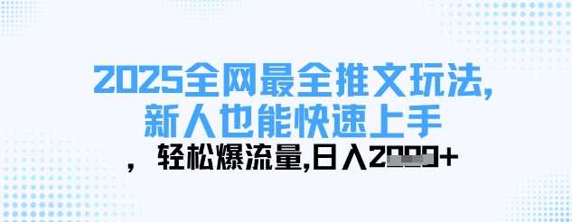 2025全网最全推文玩法，新人也能快速上手，轻松爆流量，日入多张_陌咲网